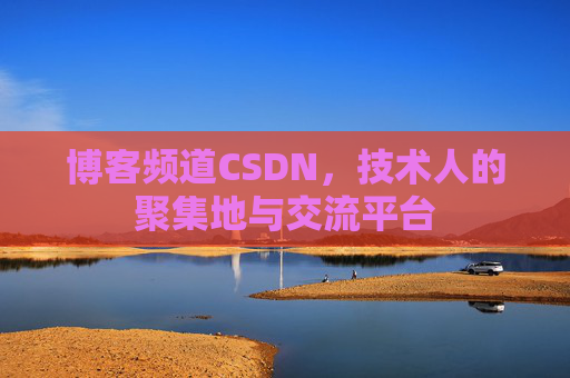 博客频道CSDN，技术人的聚集地与交流平台